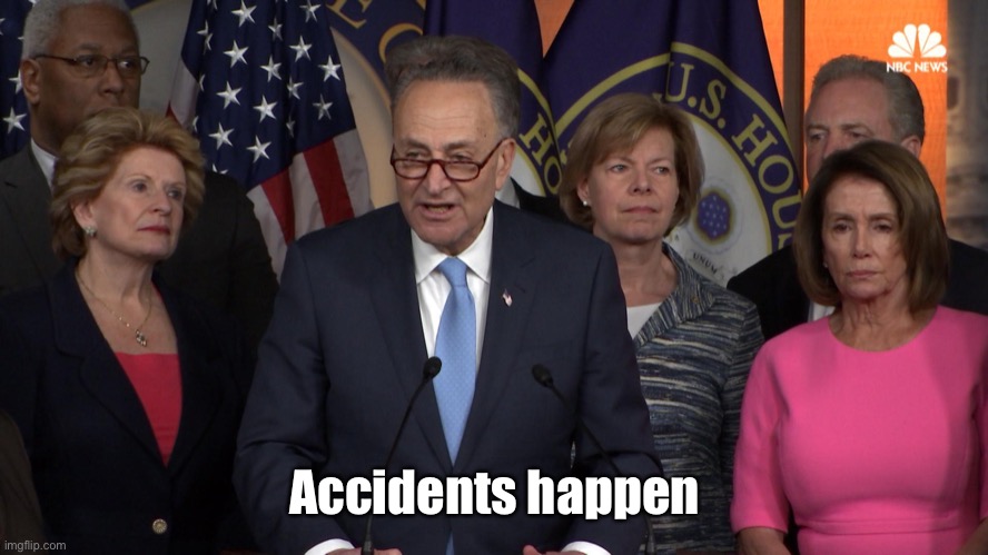 Democrat congressmen | Accidents happen | image tagged in democrat congressmen | made w/ Imgflip meme maker