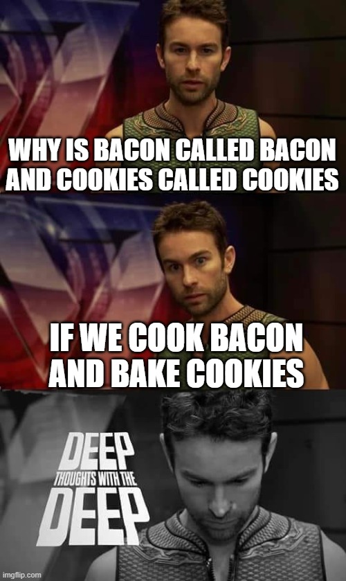 Deep Thoughts with the Deep | WHY IS BACON CALLED BACON
AND COOKIES CALLED COOKIES; IF WE COOK BACON
AND BAKE COOKIES | image tagged in deep thoughts with the deep | made w/ Imgflip meme maker