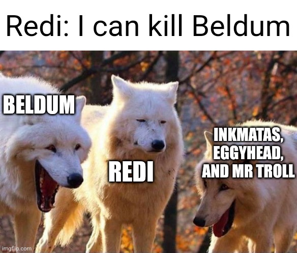 Redi has absolutely 0% chance of winning against Beldum | Redi: I can kill Beldum; BELDUM; INKMATAS, EGGYHEAD, AND MR TROLL; REDI | image tagged in laughing wolf | made w/ Imgflip meme maker