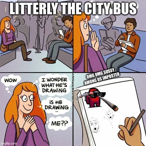 litterly any 5 yo | LITTERLY THE CITY BUS; OMG OMG SUSSY AMONG US IMPOSTER | image tagged in is he drawing me | made w/ Imgflip meme maker