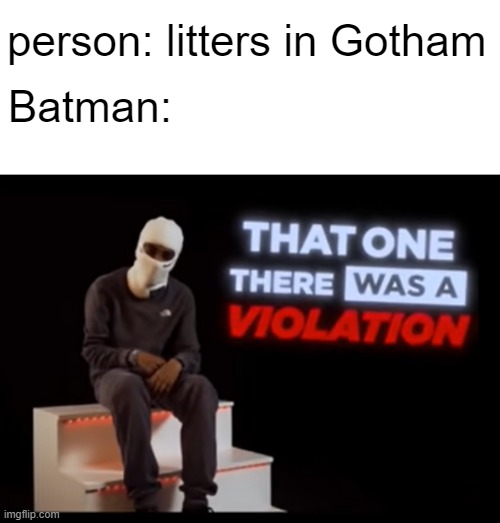 That one There was a Violation | person: litters in Gotham; Batman: | image tagged in that one there was a violation | made w/ Imgflip meme maker