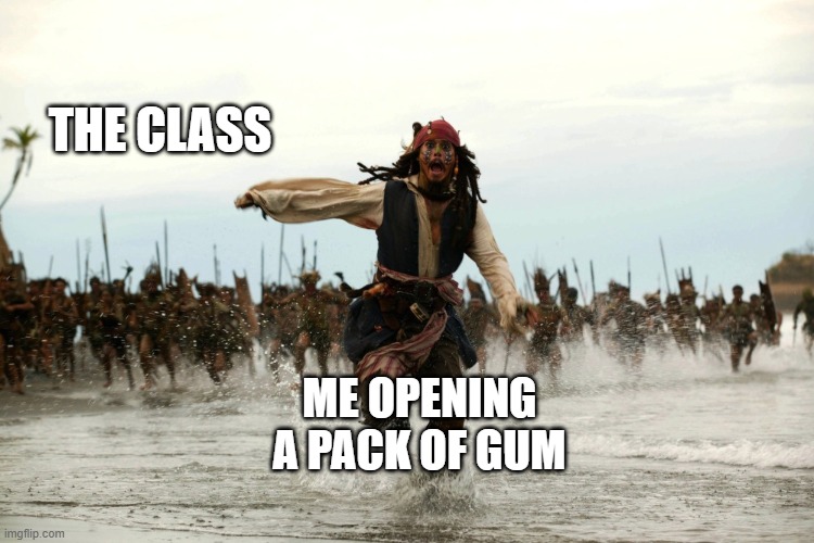 captain jack sparrow running | THE CLASS; ME OPENING A PACK OF GUM | image tagged in captain jack sparrow running | made w/ Imgflip meme maker