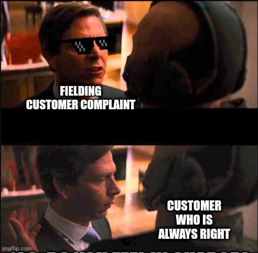 Do you feel in Charge | FIELDING CUSTOMER COMPLAINT; CUSTOMER WHO IS ALWAYS RIGHT | image tagged in do you feel in charge | made w/ Imgflip meme maker