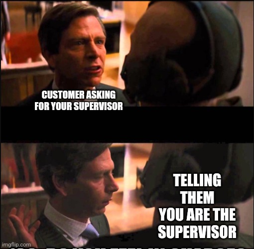 Do you feel in Charge | CUSTOMER ASKING FOR YOUR SUPERVISOR; TELLING THEM YOU ARE THE SUPERVISOR | image tagged in do you feel in charge | made w/ Imgflip meme maker