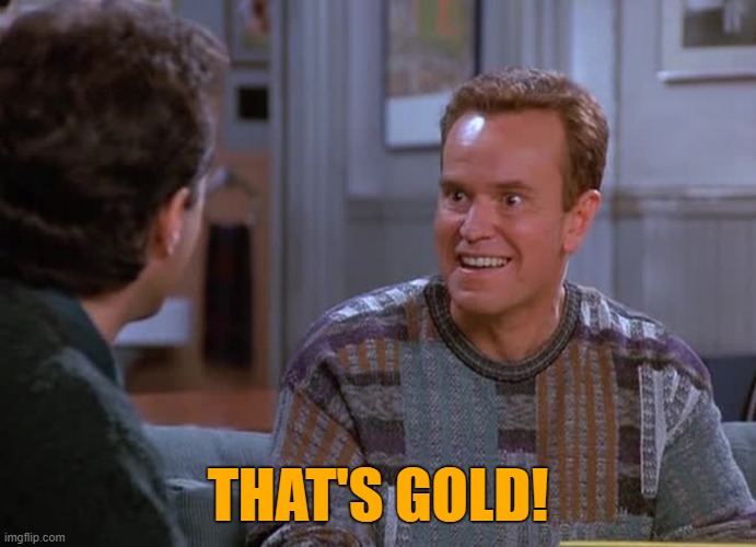 That's gold! | THAT'S GOLD! | image tagged in that's gold | made w/ Imgflip meme maker