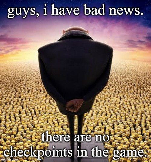 bum | guys, i have bad news. there are no checkpoints in the game. | image tagged in guys i have bad news | made w/ Imgflip meme maker