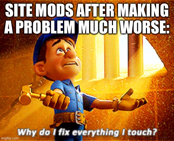 why do i fix everything i touch | SITE MODS AFTER MAKING A PROBLEM MUCH WORSE: | image tagged in why do i fix everything i touch,site mods | made w/ Imgflip meme maker