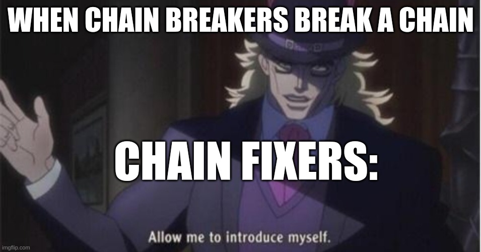 I love fixing chains | WHEN CHAIN BREAKERS BREAK A CHAIN; CHAIN FIXERS: | image tagged in allow me to introduce myself jojo | made w/ Imgflip meme maker