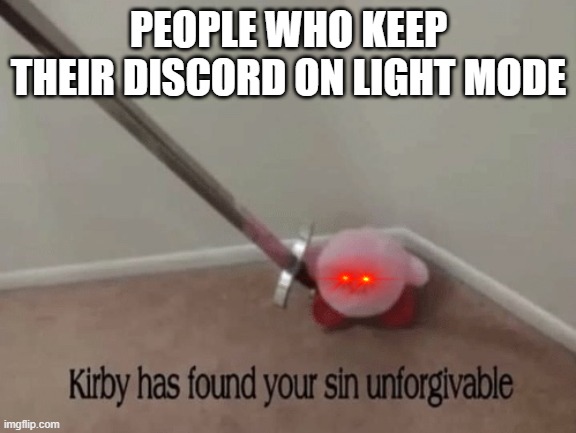 Kirby is not pleased at all |  PEOPLE WHO KEEP THEIR DISCORD ON LIGHT MODE | image tagged in kirby has found your sin unforgivable,no,funny,kirby | made w/ Imgflip meme maker