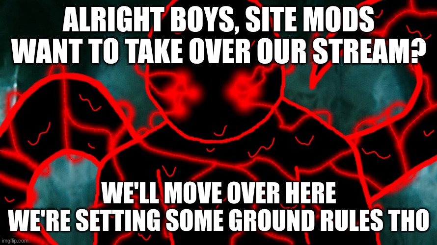 It's Corrupting Time | ALRIGHT BOYS, SITE MODS WANT TO TAKE OVER OUR STREAM? WE'LL MOVE OVER HERE
WE'RE SETTING SOME GROUND RULES THO | image tagged in it's corrupting time | made w/ Imgflip meme maker