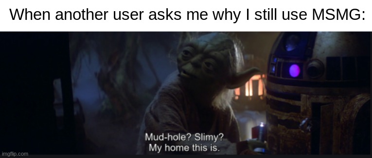 My home this is | When another user asks me why I still use MSMG: | made w/ Imgflip meme maker