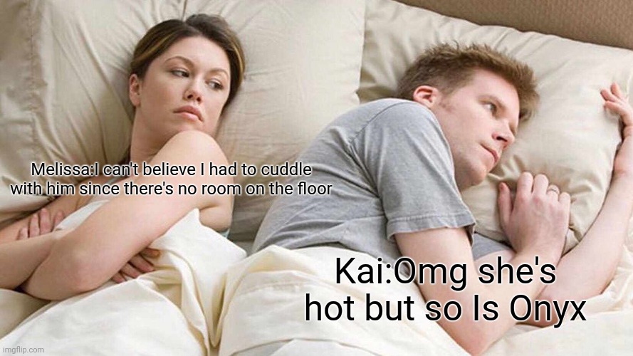 I Bet He's Thinking About Other Women | Melissa:I can't believe I had to cuddle with him since there's no room on the floor; Kai:Omg she's hot but so Is Onyx | image tagged in memes,i bet he's thinking about other women | made w/ Imgflip meme maker