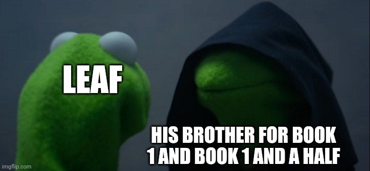 Evil Kermit | LEAF; HIS BROTHER FOR BOOK 1 AND BOOK 1 AND A HALF | image tagged in memes,evil kermit | made w/ Imgflip meme maker