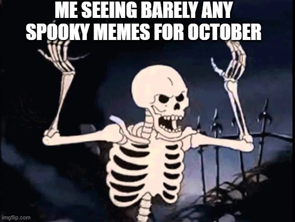 Say it with me folks..... S P O O K Y  S C A R Y  S K E L E T O N S | ME SEEING BARELY ANY SPOOKY MEMES FOR OCTOBER | image tagged in spooktober,spooky scary skeleton,funny,funny memes,memes,just a tag | made w/ Imgflip meme maker