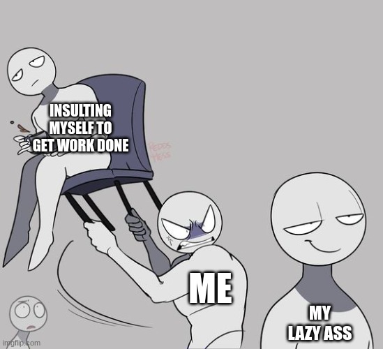 Probably relatable meme | INSULTING MYSELF TO GET WORK DONE; ME; MY LAZY ASS | image tagged in lazy | made w/ Imgflip meme maker