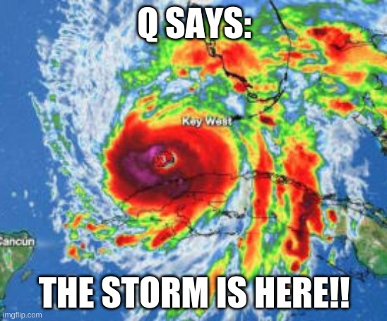 The Storm is here!! | Q SAYS:; THE STORM IS HERE!! | image tagged in hurricane,ian,q | made w/ Imgflip meme maker