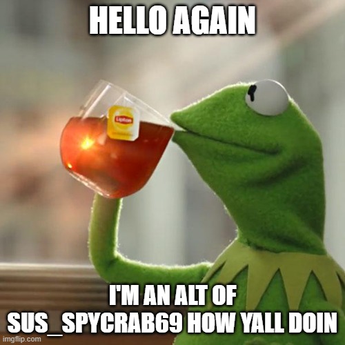 hi again babies | HELLO AGAIN; I'M AN ALT OF SUS_SPYCRAB69 HOW YALL DOIN | image tagged in sus_spycrab69 | made w/ Imgflip meme maker