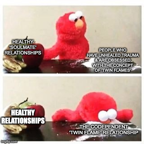 'Twin Flames' | PEOPLE WHO HAVE UNHEALED TRAUMA & ARE OBSESSED WITH THE CONCEPT OF 'TWIN FLAMES'; HEALTHY 'SOULMATE' RELATIONSHIPS; HEALTHY RELATIONSHIPS; THE CODEPENDENT 'TWIN FLAME' RELATIONSHIP | image tagged in elmo cocaine,twinflame,spiritual,newage,toxic,romance | made w/ Imgflip meme maker