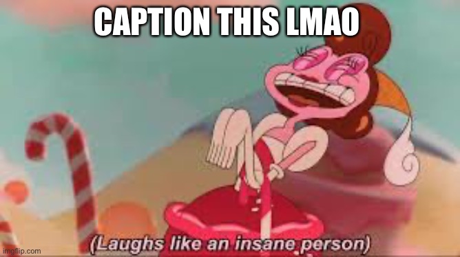 Yes- | CAPTION THIS LMAO | image tagged in baroness von bon bon laughs like an insane person template | made w/ Imgflip meme maker