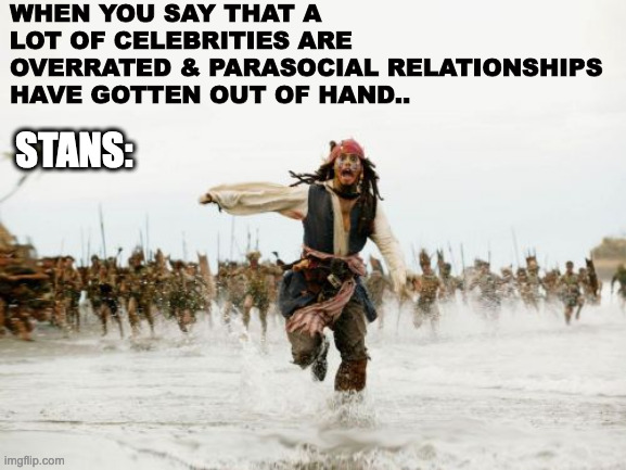Celebrities & Standom | WHEN YOU SAY THAT A LOT OF CELEBRITIES ARE OVERRATED & PARASOCIAL RELATIONSHIPS HAVE GOTTEN OUT OF HAND.. STANS: | image tagged in memes,jack sparrow being chased,celebrity,stan,trending,parasocial | made w/ Imgflip meme maker