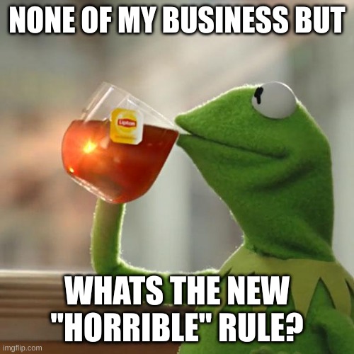 But That's None Of My Business Meme | NONE OF MY BUSINESS BUT; WHATS THE NEW "HORRIBLE" RULE? | image tagged in memes,but that's none of my business,kermit the frog | made w/ Imgflip meme maker