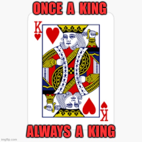 ONCE A KING ALWAYS A KING | ONCE  A  KING; ALWAYS  A  KING | image tagged in the king | made w/ Imgflip meme maker