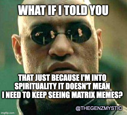 Spiritual Matrix Meme(s) | WHAT IF I TOLD YOU; THAT JUST BECAUSE I'M INTO SPIRITUALITY IT DOESN'T MEAN I NEED TO KEEP SEEING MATRIX MEMES? @THEGENZMYSTIC | image tagged in what if i told you,spiritual,matrix,red pill,new age,thegenzmystic | made w/ Imgflip meme maker