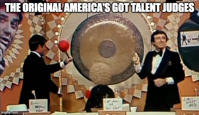 The Original America's Got Talent Judges | THE ORIGINAL AMERICA'S GOT TALENT JUDGES | image tagged in gong show | made w/ Imgflip meme maker