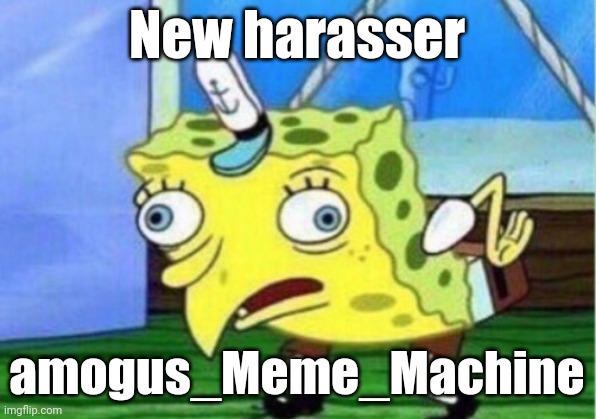 Links to user/evidence in comments | New harasser; amogus_Meme_Machine | image tagged in memes,mocking spongebob | made w/ Imgflip meme maker