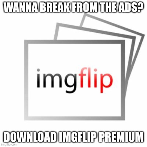 Wanna Break From The Ads | WANNA BREAK FROM THE ADS? DOWNLOAD IMGFLIP PREMIUM | image tagged in imgflip,funny,spotify,ads,funny memes,4th wall | made w/ Imgflip meme maker