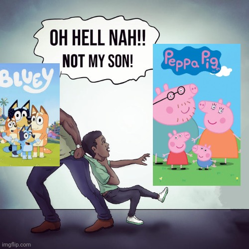 Peppa pig overrated asf | image tagged in oh hell nah not my son,bluey,peppa pig,funny | made w/ Imgflip meme maker