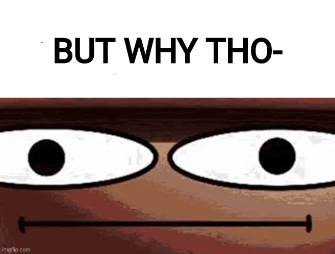 Me when_: | BUT WHY THO- | image tagged in me when_ | made w/ Imgflip meme maker