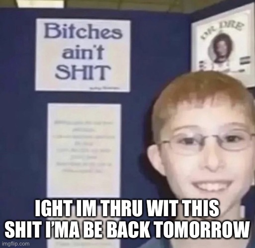 Me waking up to a site mod with a mac 11 pointed at my face: | IGHT IM THRU WIT THIS SHIT I’MA BE BACK TOMORROW | image tagged in bitches ain t shit | made w/ Imgflip meme maker