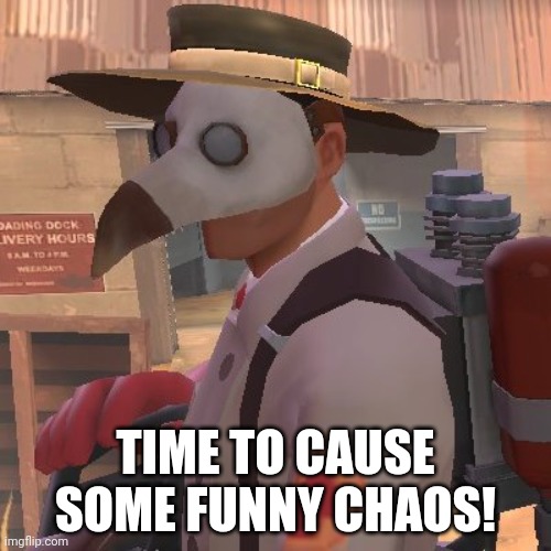 Medic_Doctor | TIME TO CAUSE SOME FUNNY CHAOS! | image tagged in medic_doctor | made w/ Imgflip meme maker