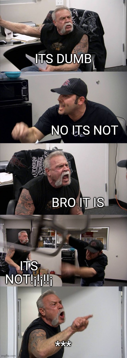 If yk, yk | ITS DUMB; NO ITS NOT; BRO IT IS; ITS NOT!¡!¡!!¡; *** | image tagged in memes,american chopper argument | made w/ Imgflip meme maker