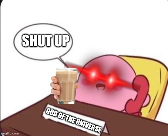 Kirb | SHUT UP; GOD OF THE UNIVERSE | image tagged in funny | made w/ Imgflip meme maker