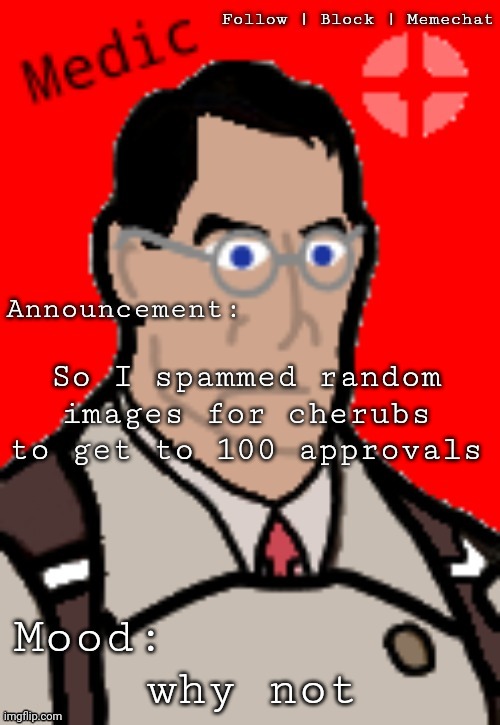 (cherub note: you're the best, hanz) | So I spammed random images for cherubs to get to 100 approvals; why not | image tagged in medic_tf2's template | made w/ Imgflip meme maker