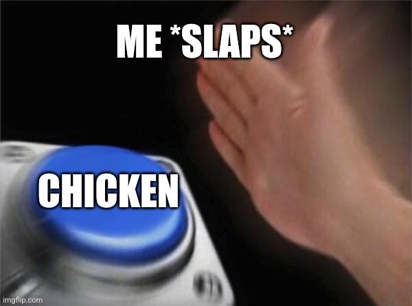 Blank Nut Button Meme | ME *SLAPS*; CHICKEN | image tagged in memes,blank nut button | made w/ Imgflip meme maker