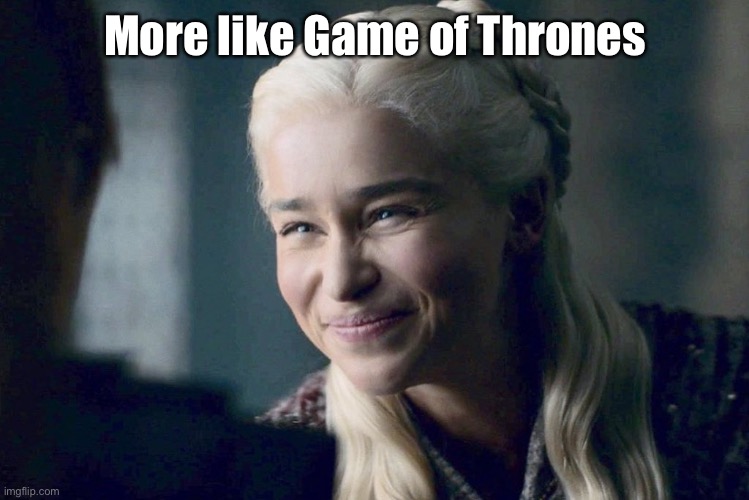 Daenerys | More like Game of Thrones | image tagged in daenerys | made w/ Imgflip meme maker