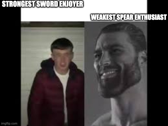 giga chad vs beta | STRONGEST SWORD ENJOYER; WEAKEST SPEAR ENTHUSIAST | image tagged in giga chad vs beta | made w/ Imgflip meme maker