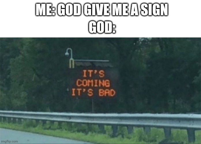 Ok then | ME: GOD GIVE ME A SIGN; GOD: | image tagged in what,god,idk,memes,oh no | made w/ Imgflip meme maker