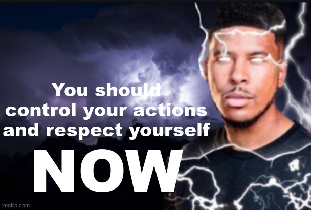 :troll: | You should control your actions and respect yourself; NOW | image tagged in we do a little bit of tomfoolery | made w/ Imgflip meme maker