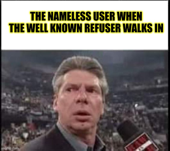 When Someone Walks In | THE NAMELESS USER WHEN THE WELL KNOWN REFUSER WALKS IN | image tagged in when someone walks in,oh no,stop it | made w/ Imgflip meme maker