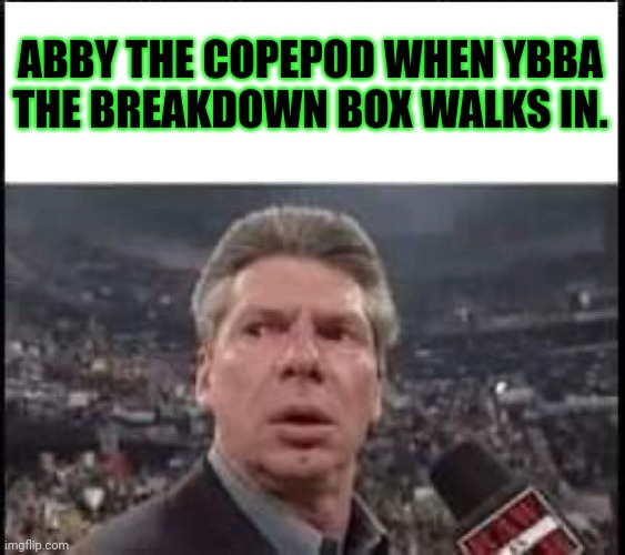 When Someone Walks In | ABBY THE COPEPOD WHEN YBBA THE BREAKDOWN BOX WALKS IN. | image tagged in when someone walks in,but why why would you do that,stop it get some help | made w/ Imgflip meme maker