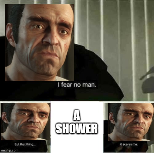 i fear no man | A SHOWER | image tagged in i fear no man | made w/ Imgflip meme maker