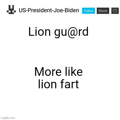 US-President-Joe-Biden announcement template | Lion gu@rd; More like lion fart | image tagged in us-president-joe-biden announcement template | made w/ Imgflip meme maker