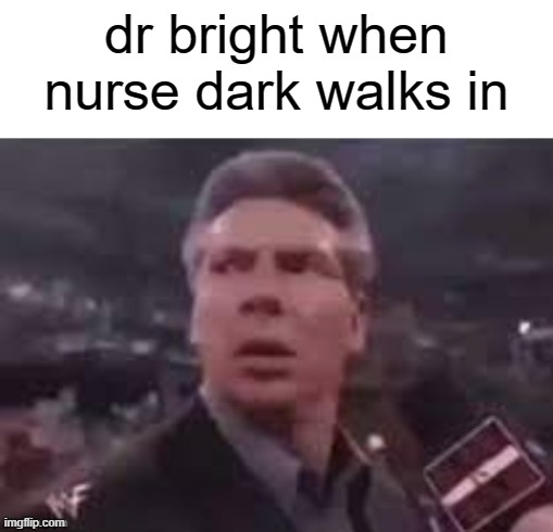 why did i make this (uhhhh is this scp related thing) | dr bright when nurse dark walks in | image tagged in x when x walks in | made w/ Imgflip meme maker