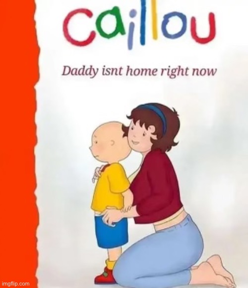 Daddy Come BACK! | image tagged in funny,memes,dark humor,caillou | made w/ Imgflip meme maker