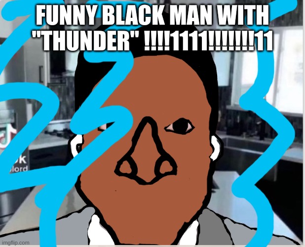 n | FUNNY BLACK MAN WITH "THUNDER" !!!!1111!!!!!!!11 | image tagged in n | made w/ Imgflip meme maker