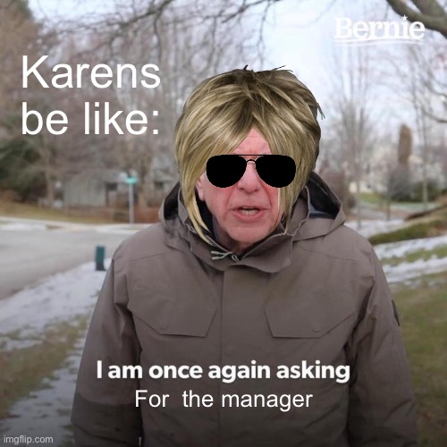 Karen’s be like: | Karens be like:; For  the manager | image tagged in memes,bernie i am once again asking for your support,karens,karen the manager will see you now | made w/ Imgflip meme maker